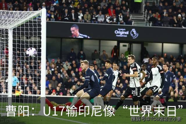 曹阳：U17输印尼像“世界末日”；不踢日本体会不到差距