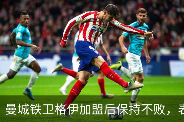 曼城铁卫格伊加盟后保持不败，表现超出预期