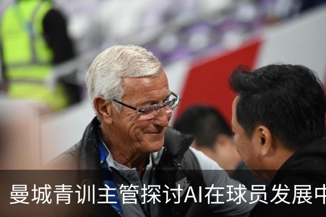 曼城青训主管探讨AI在球员发展中的应用