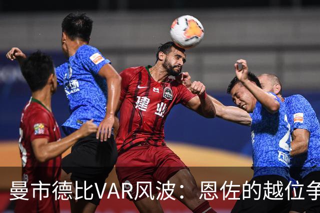 曼市德比VAR风波：恩佐的越位争议引发热议
