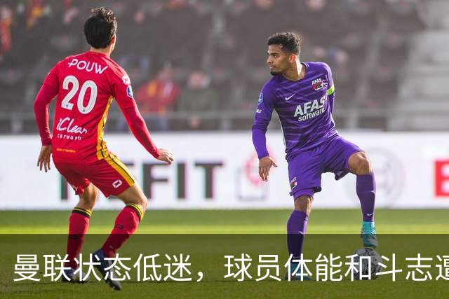 曼联状态低迷，球员体能和斗志遭受质疑