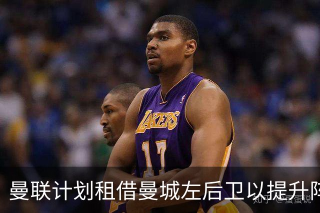 曼联计划租借曼城左后卫以提升阵容深度