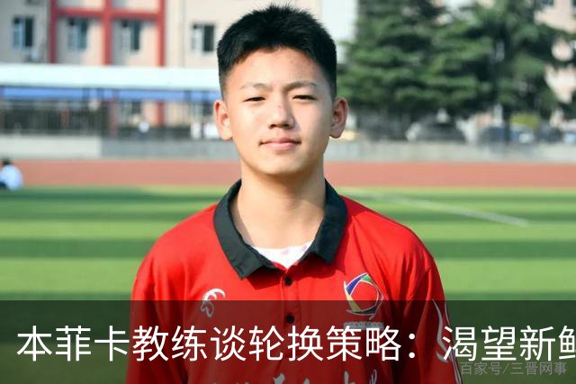 本菲卡教练谈轮换策略：渴望新鲜能量与体能