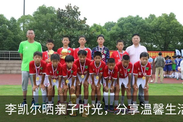 李凯尔晒亲子时光，分享温馨生活瞬间