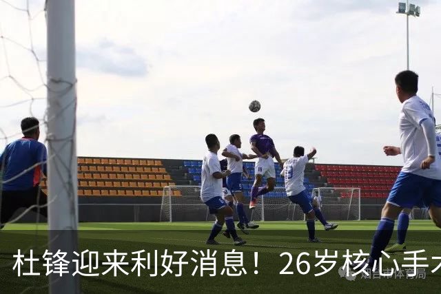 杜锋迎来利好消息！26岁核心手术恢复中，谦逊自嘲调整状态，令人心疼