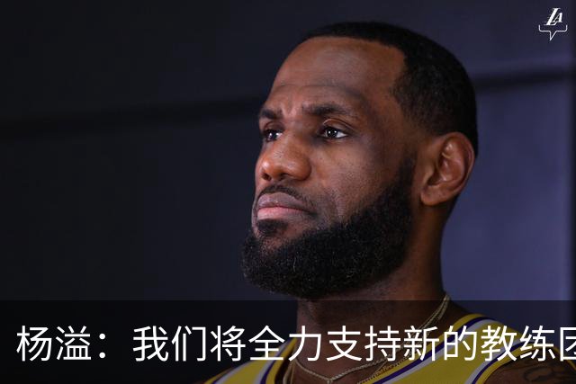 杨溢：我们将全力支持新的教练团队