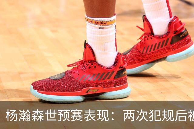 杨瀚森世预赛表现：两次犯规后被换下