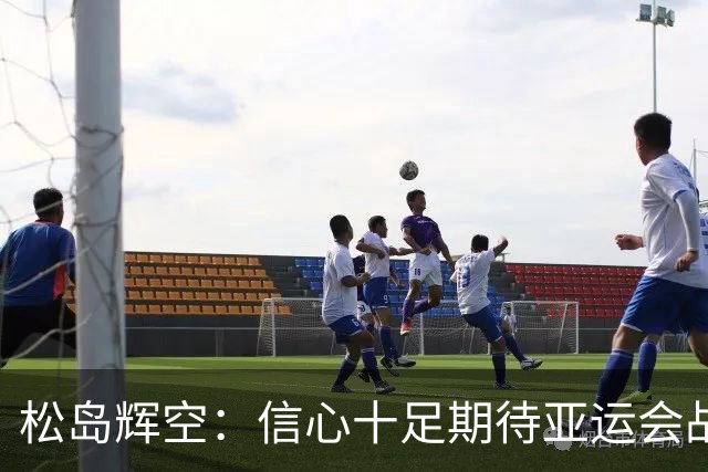 松岛辉空：信心十足期待亚运会战胜中国队