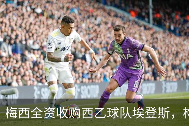 梅西全资收购西乙球队埃登斯，构建足球俱乐部网络