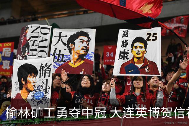 榆林矿工勇夺中冠 大连英博贺信祝福