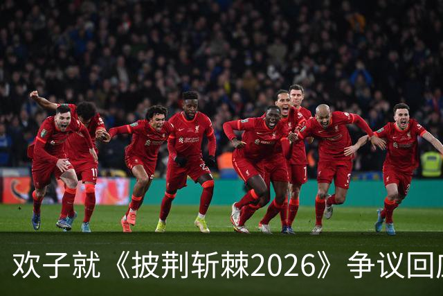 欢子就《披荆斩棘2026》争议回应：否认摆烂，拟诉湖南卫视