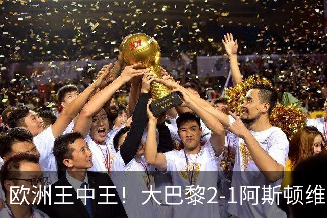 欧洲王中王！大巴黎2-1阿斯顿维拉，连续两年夺欧洲超级杯冠军