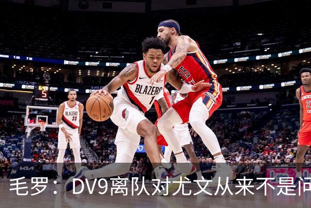 毛罗：DV9离队对尤文从来不是问题，新的中锋必须去成为最佳射手