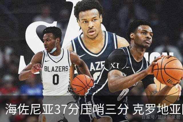 海佐尼亚37分压哨三分 克罗地亚险胜土耳其晋级决赛