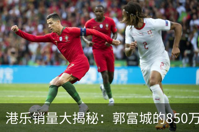 港乐销量大揭秘：郭富城的850万张究竟是真的吗？