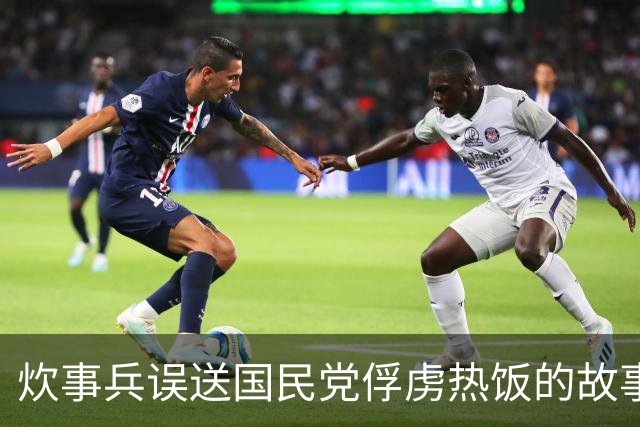 炊事兵误送国民党俘虏热饭的故事