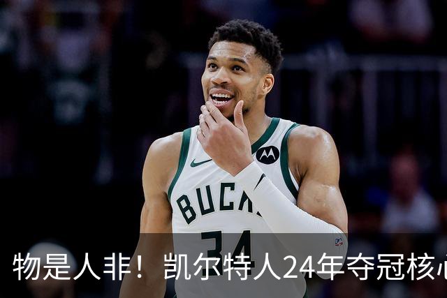 物是人非！凯尔特人24年夺冠核心六人组仅剩塔图姆和怀特