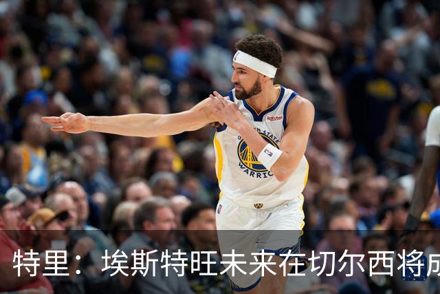 特里：埃斯特旺未来在切尔西将成为核心球员