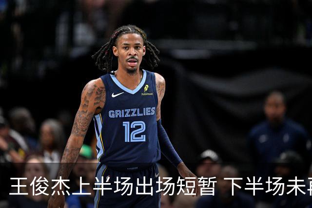 王俊杰上半场出场短暂 下半场未再登场