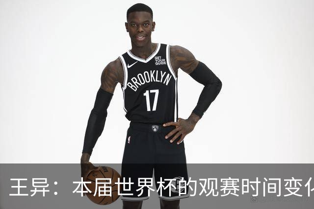 王异：本届世界杯的观赛时间变化最大 感觉像看NBA