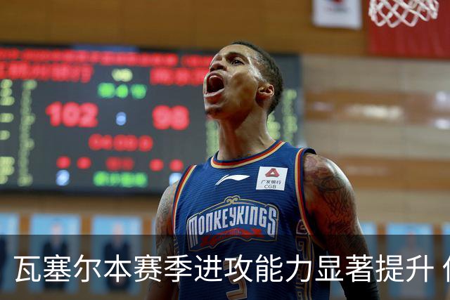瓦塞尔本赛季进攻能力显著提升 传控技巧更为出色