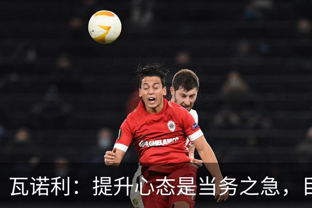 瓦诺利：提升心态是当务之急，目标不应限于40分