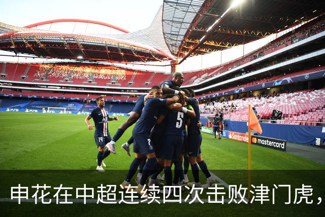 申花在中超连续四次击败津门虎，这四场比赛申花每场都打入多球