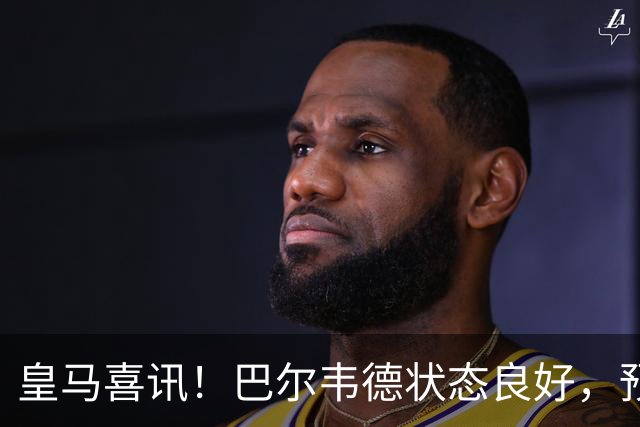 皇马喜讯！巴尔韦德状态良好，预计能参加本周末比赛