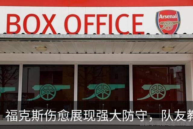 福克斯伤愈展现强大防守，队友教练力挺其贡献