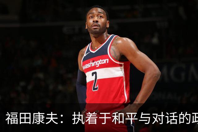 福田康夫：执着于和平与对话的政治家