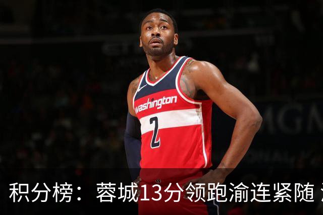 积分榜：蓉城13分领跑渝连紧随 津门虎三镇赢球仍处降级区