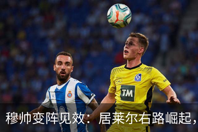 穆帅变阵见效：居莱尔右路崛起，1.4亿新援或成替补