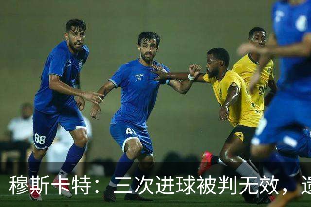 穆斯卡特：三次进球被判无效，遗憾未能再破门