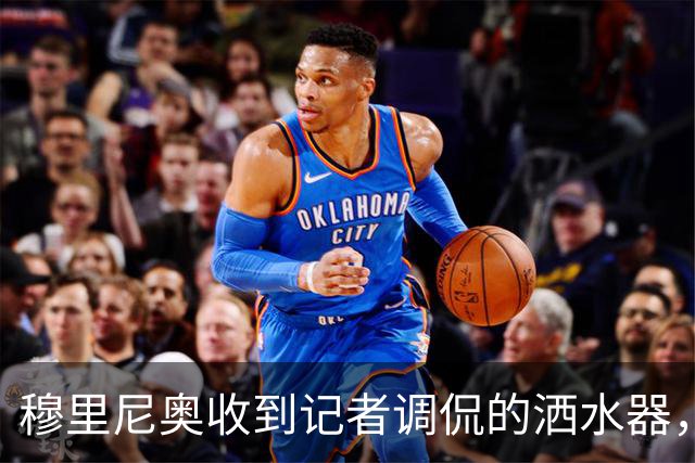 穆里尼奥收到记者调侃的洒水器，重温诺坎普趣事