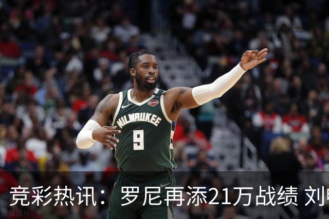 竞彩热讯：罗尼再添21万战绩 刘畅实现九连红