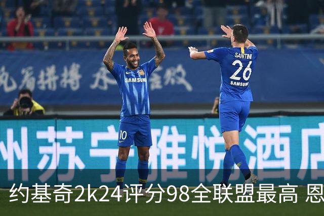 约基奇2k24评分98全联盟最高 恩比德评分为96