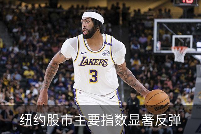 纽约股市主要指数显著反弹