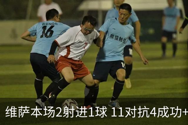 维萨本场2射进1球 11对抗4成功+3犯规3造犯规2被过 获评7.3分