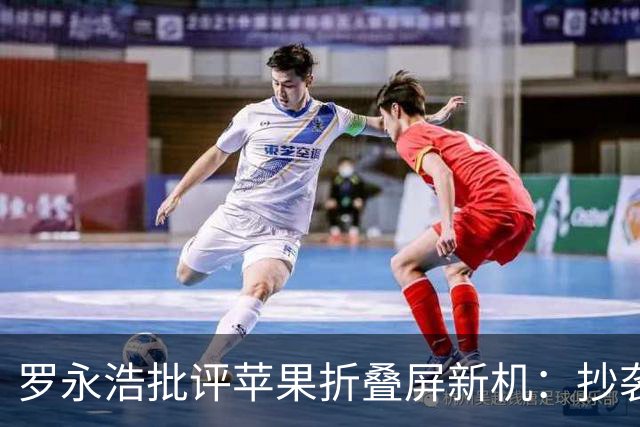 罗永浩批评苹果折叠屏新机：抄袭成瘾背后的失落与感慨