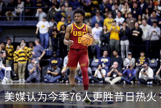 美媒认为今季76人更胜昔日热火 有望迅速夺冠