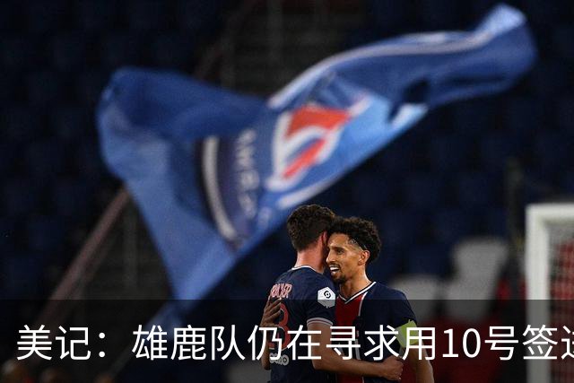 美记：雄鹿队仍在寻求用10号签进行向上交易 可能争取到弗莱明斯