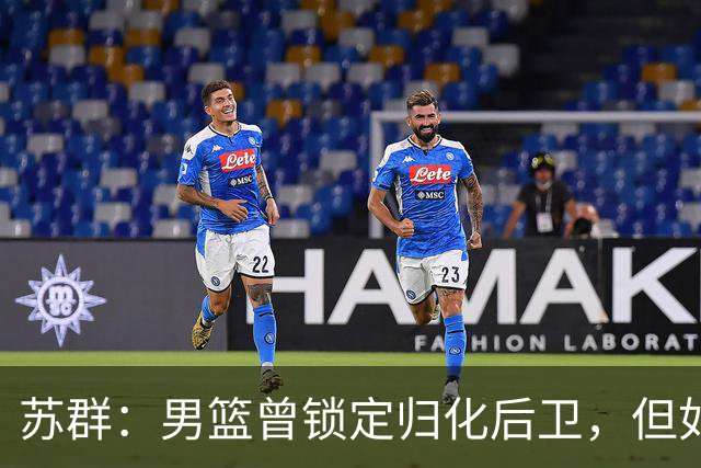 苏群：男篮曾锁定归化后卫，但如今已无可能