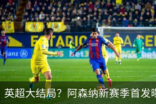 英超大结局？阿森纳新赛季首发曝光！5人身价破亿，熊皇+小蜘蛛驰援