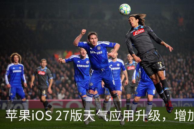 苹果iOS 27版天气应用升级，增加降水与风力预报功能