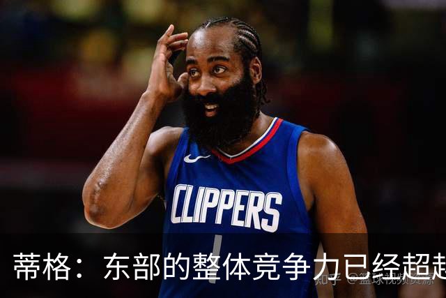 蒂格：东部的整体竞争力已经超越西部 雷马掘还行 火箭就算了