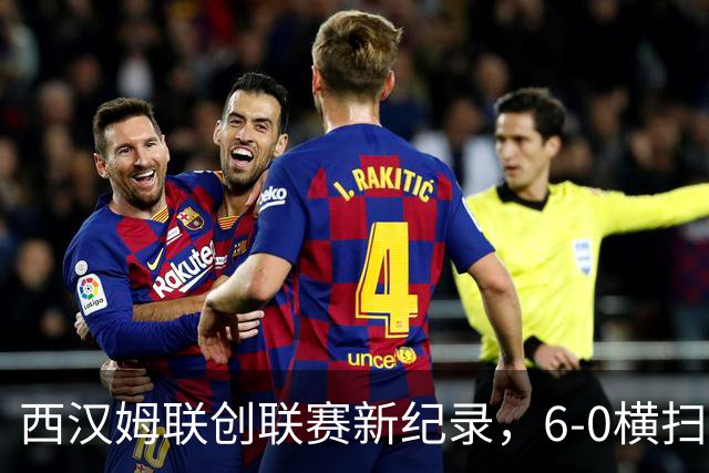 西汉姆联创联赛新纪录，6-0横扫对手重返榜首