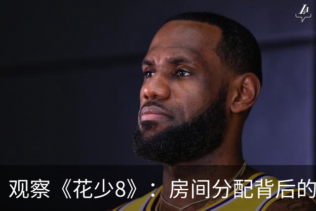 观察《花少8》：房间分配背后的真实互动