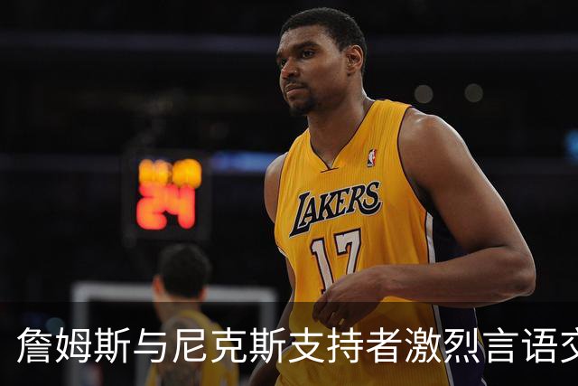 詹姆斯与尼克斯支持者激烈言语交锋，斯派克·李出面调解