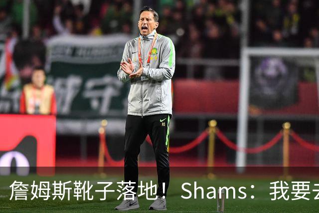 詹姆斯靴子落地！Shams：我要去度假了 但还是得一直盯着手机
