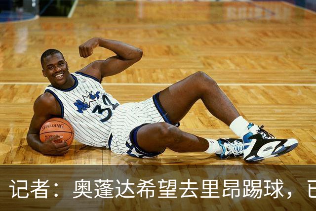 记者：奥蓬达希望去里昂踢球，已经向后者释放出非常积极的信号